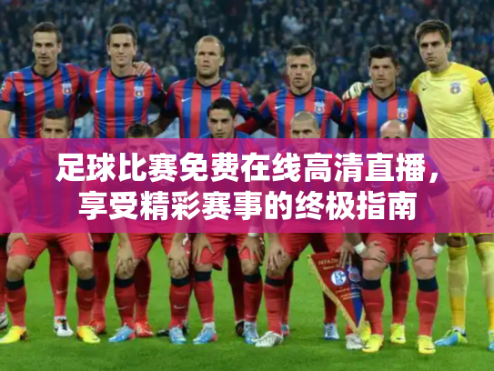 足球比赛免费在线高清直播，享受精彩赛事的终极指南