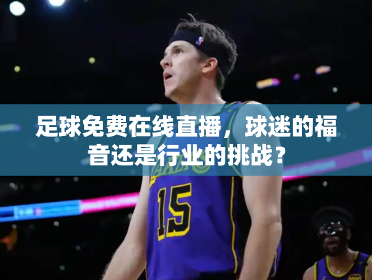 足球免费在线直播，球迷的福音还是行业的挑战？