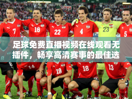 足球免费直播视频在线观看无插件，畅享高清赛事的最佳选择