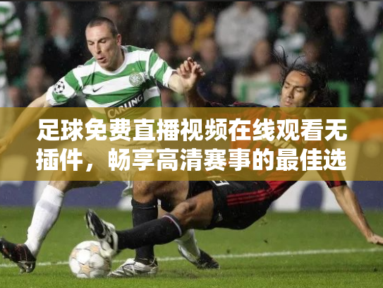 足球免费直播视频在线观看无插件，畅享高清赛事的最佳选择