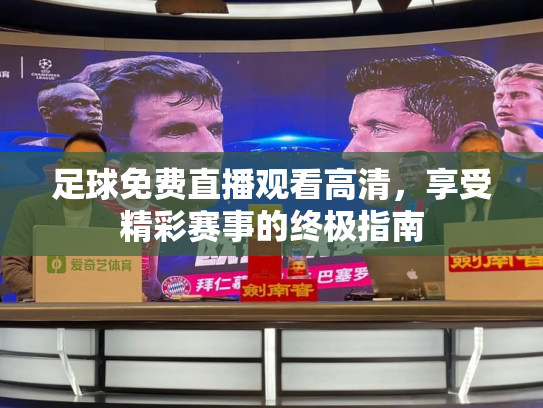 足球免费直播观看高清，享受精彩赛事的终极指南
