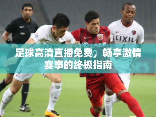 足球高清直播免费，畅享激情赛事的终极指南