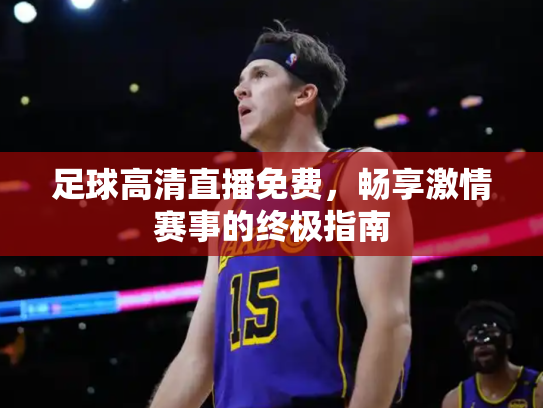 足球高清直播免费，畅享激情赛事的终极指南