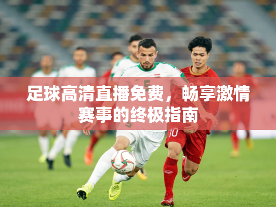 足球高清直播免费，畅享激情赛事的终极指南