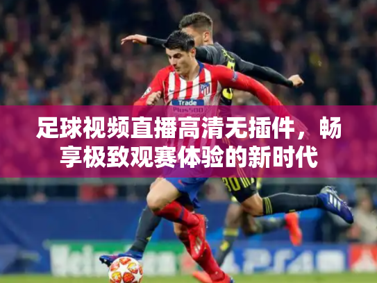 足球视频直播高清无插件，畅享极致观赛体验的新时代