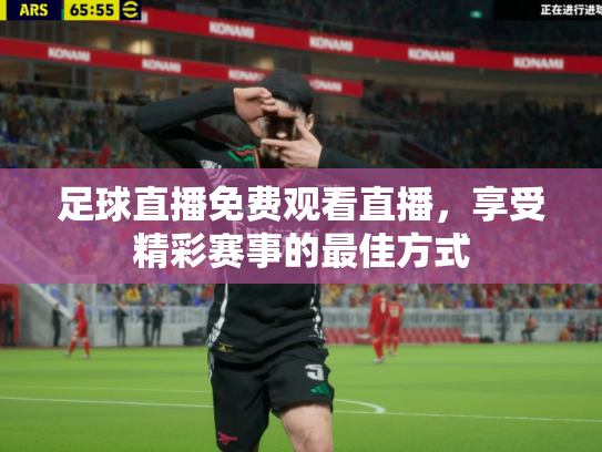 足球直播免费观看直播，享受精彩赛事的最佳方式