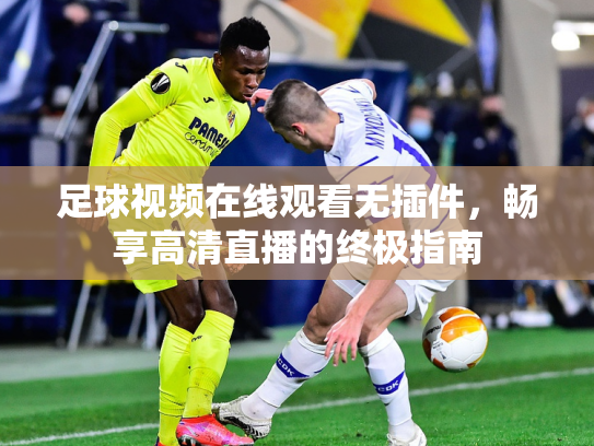 足球视频在线观看无插件，畅享高清直播的终极指南