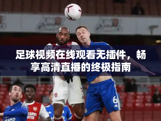 足球视频在线观看无插件，畅享高清直播的终极指南