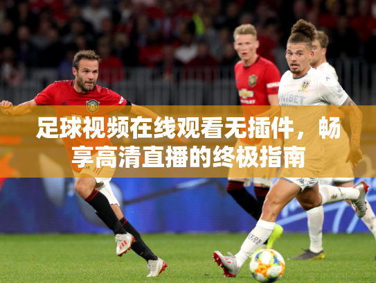 足球视频在线观看无插件，畅享高清直播的终极指南