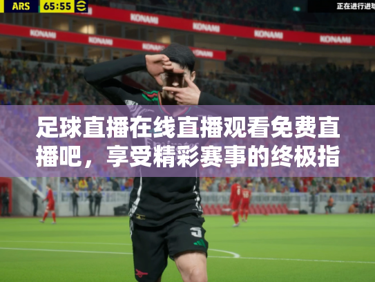 足球直播在线直播观看免费直播吧，享受精彩赛事的终极指南