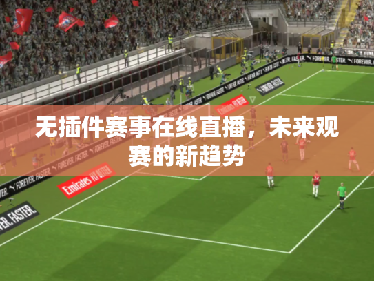 无插件赛事在线直播，未来观赛的新趋势
