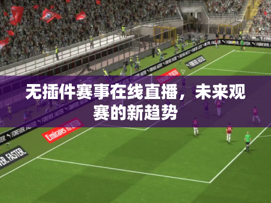 无插件赛事在线直播，未来观赛的新趋势