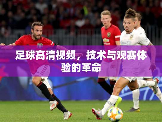 足球高清视频，技术与观赛体验的革命
