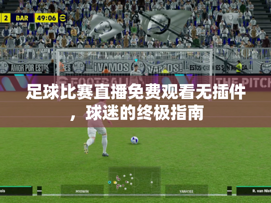 足球比赛直播免费观看无插件，球迷的终极指南