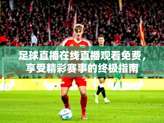 足球直播在线直播观看免费，享受精彩赛事的终极指南