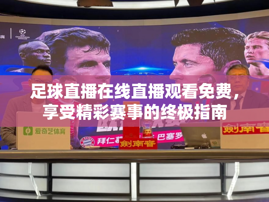 足球直播在线直播观看免费，享受精彩赛事的终极指南