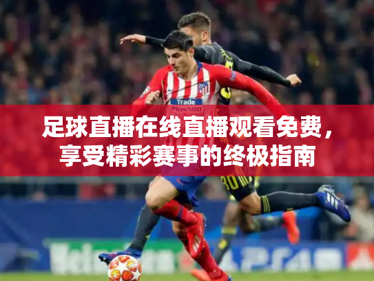 足球直播在线直播观看免费，享受精彩赛事的终极指南