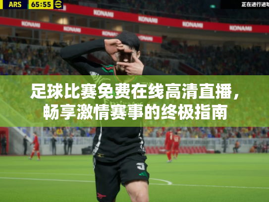 足球比赛免费在线高清直播，畅享激情赛事的终极指南