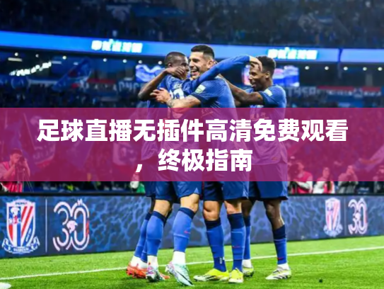 足球直播无插件高清免费观看，终极指南