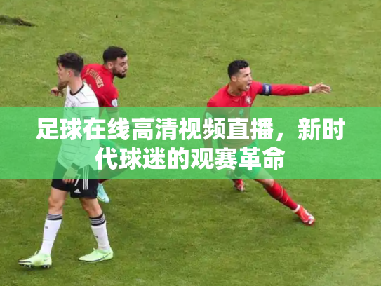 足球在线高清视频直播，新时代球迷的观赛革命