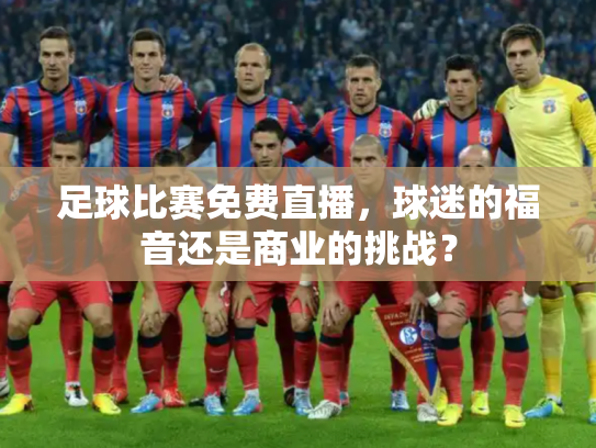 足球比赛免费直播，球迷的福音还是商业的挑战？