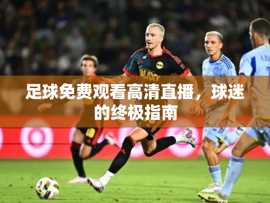 足球免费观看高清直播，球迷的终极指南