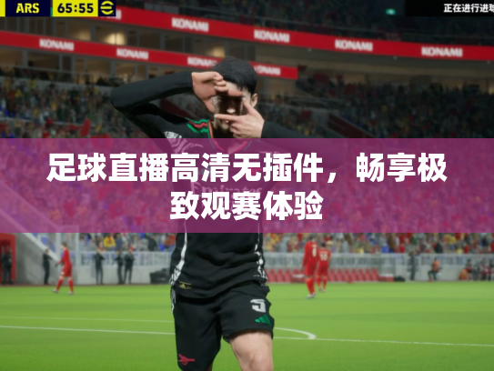 足球直播高清无插件，畅享极致观赛体验