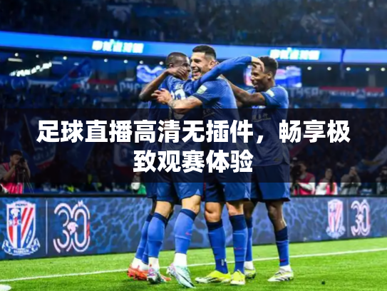 足球直播高清无插件，畅享极致观赛体验