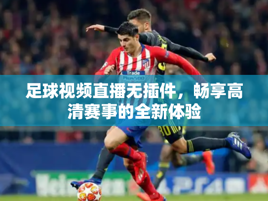 足球视频直播无插件，畅享高清赛事的全新体验