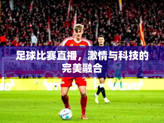 足球比赛直播，激情与科技的完美融合