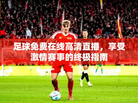 足球免费在线高清直播，享受激情赛事的终极指南
