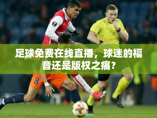 足球免费在线直播，球迷的福音还是版权之痛？