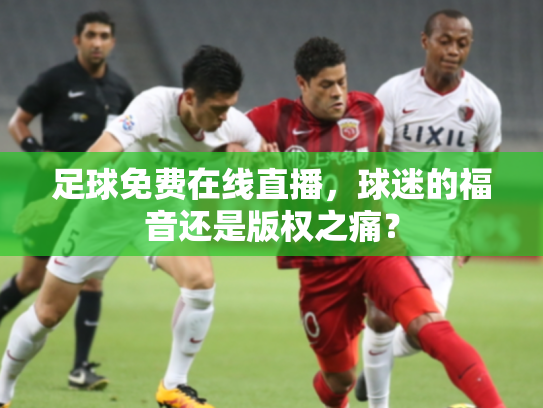 足球免费在线直播，球迷的福音还是版权之痛？