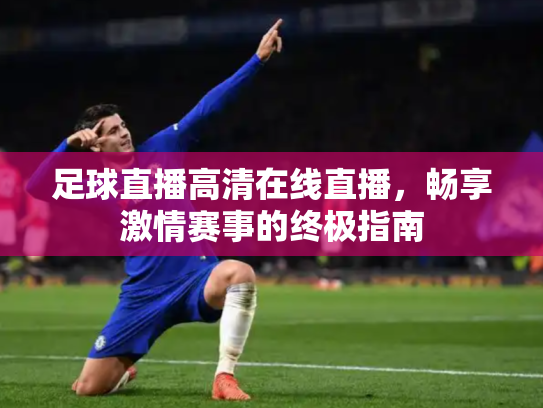 足球直播高清在线直播，畅享激情赛事的终极指南