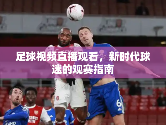 足球视频直播观看，新时代球迷的观赛指南
