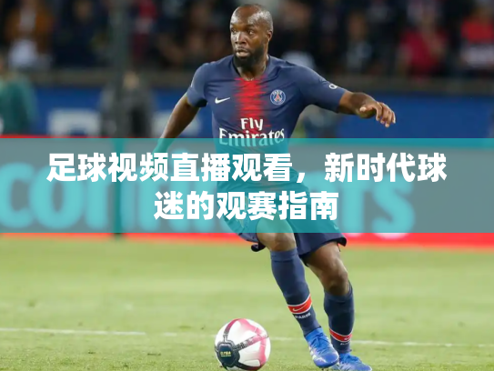 足球视频直播观看，新时代球迷的观赛指南