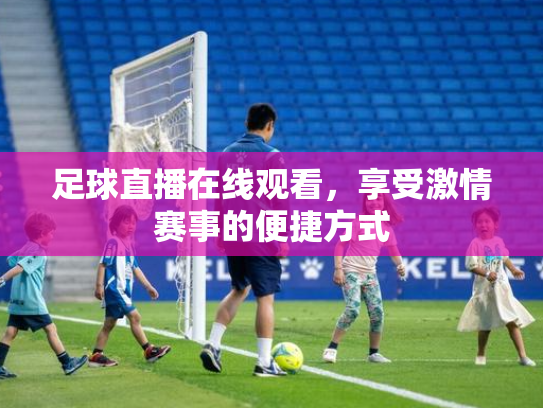 足球直播在线观看，享受激情赛事的便捷方式