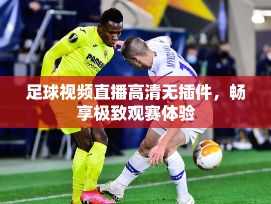 足球视频直播高清无插件，畅享极致观赛体验