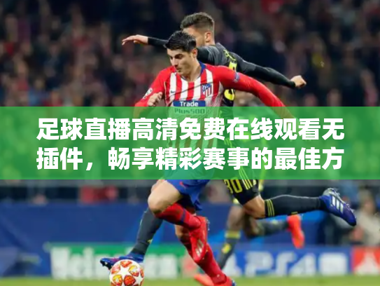 足球直播高清免费在线观看无插件，畅享精彩赛事的最佳方式