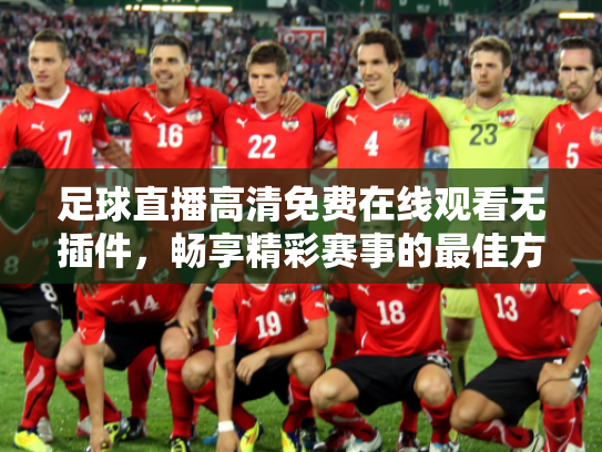 足球直播高清免费在线观看无插件，畅享精彩赛事的最佳方式