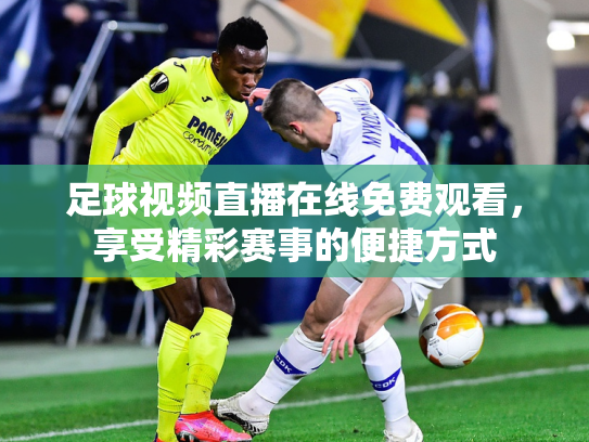 足球视频直播在线免费观看，享受精彩赛事的便捷方式