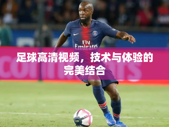 足球高清视频，技术与体验的完美结合