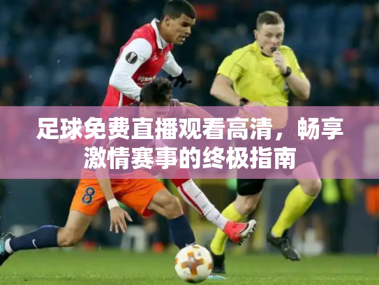 足球免费直播观看高清，畅享激情赛事的终极指南