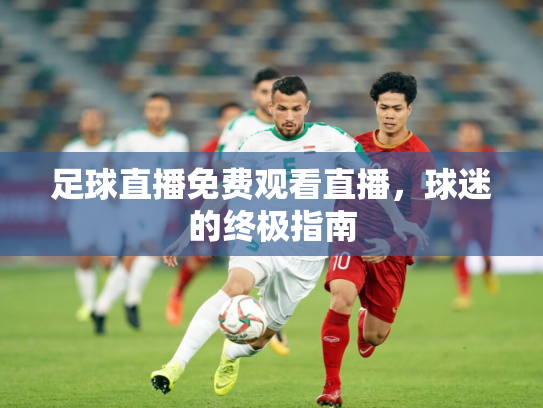 足球直播免费观看直播，球迷的终极指南
