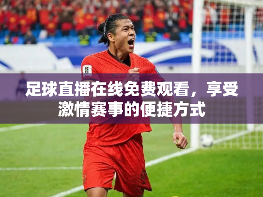 足球直播在线免费观看，享受激情赛事的便捷方式