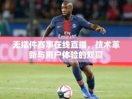 无插件赛事在线直播，技术革新与用户体验的双赢