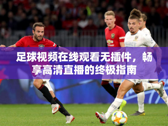 足球视频在线观看无插件，畅享高清直播的终极指南