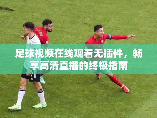 足球视频在线观看无插件，畅享高清直播的终极指南