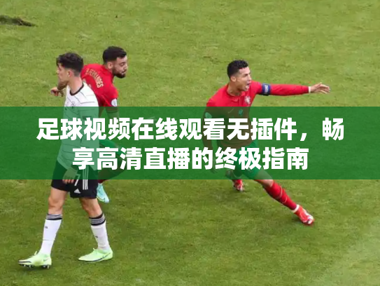 足球视频在线观看无插件，畅享高清直播的终极指南