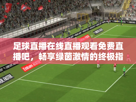 足球直播在线直播观看免费直播吧，畅享绿茵激情的终极指南